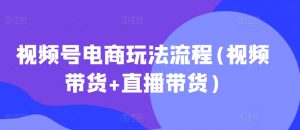 视频号电商玩法流程(视频带货+直播带货)-阳知网创资源库
