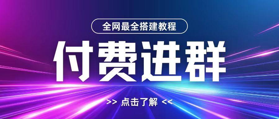 全网首发最全付费进群搭建教程,包含支付教程+域名+内部设置教程+源码【揭秘】-阳知网创资源库