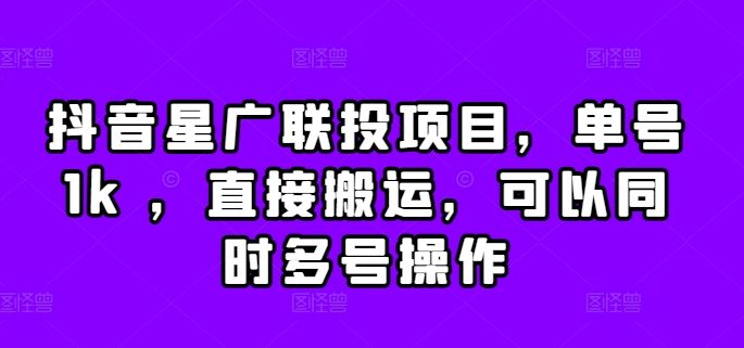 抖音星广联投项目,单号1k ,直接搬运,可以同时多号操作【揭秘】-阳知网创资源库