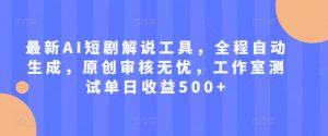 最新AI短剧解说工具，全程自动生成，原创审核无忧，工作室测试单日收益500+【揭秘】-阳知网创资源库