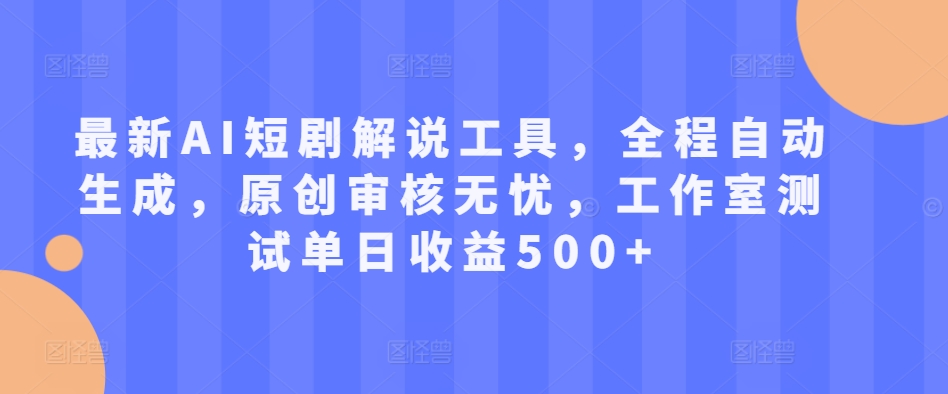 最新AI短剧解说工具，全程自动生成，原创审核无忧，工作室测试单日收益500+【揭秘】-阳知网创资源库