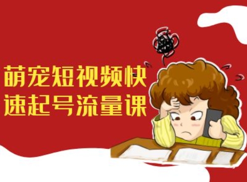 萌宠短视频快速起号流量课,短视频带货宠物新风口-阳知网创资源库