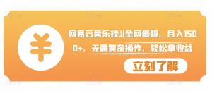网易云音乐挂JI全网最稳,月入1500+,无需复杂操作,轻松拿收益【揭秘】-阳知网创资源库