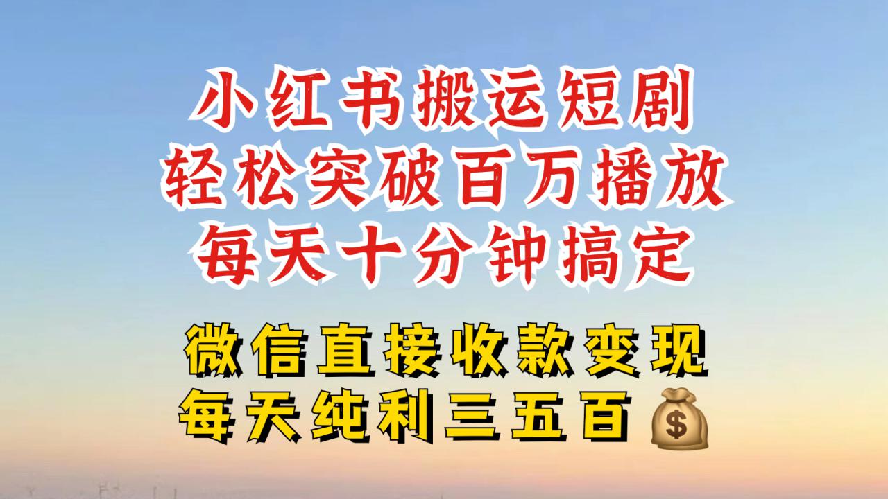 小红书搬运热门短剧,轻松爆流百万播放,每天引流几十人,搞个大几百块真的很简单-阳知网创资源库