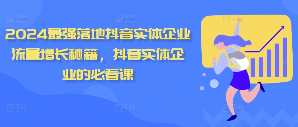 2024最强落地抖音实体企业流量增长秘籍，抖音实体企业的必看课-阳知网创资源库