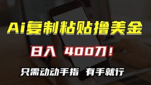 AI复制粘贴撸美金，日入400，只需动动手指，小白无脑操作【揭秘】-阳知网创资源库