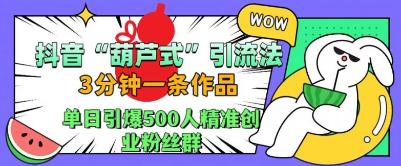 抖音葫芦式引流法,三分钟一条作品,单日引爆抖音500人精准创业粉丝群【揭秘】-阳知网创资源库