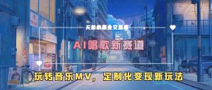 AI唱歌新赛道,玩转音乐mv,定制化变现新玩法-阳知网创资源库