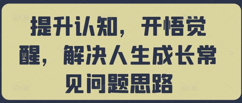 提升认知,开悟觉醒,解决人生成长常见问题思路-阳知网创资源库