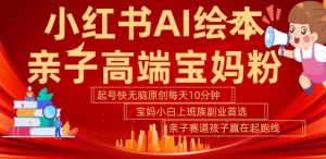 小红书AI绘本,亲子赛道高端宝妈粉,起号快,五分钟无脑原创,小白宝妈上班族轻松玩赚副业-阳知网创资源库