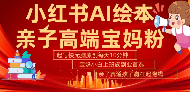 小红书AI绘本,亲子赛道高端宝妈粉,起号快,五分钟无脑原创,小白宝妈上班族轻松玩赚副业-阳知网创资源库