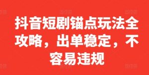 抖音短剧锚点玩法全攻略，出单稳定，不容易违规-阳知网创资源库