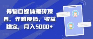 得物自媒体搬砖项目,作难度低,收益稳定,月入5000+【揭秘】-阳知网创资源库