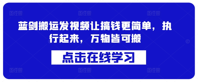 蓝剑搬运发视频让搞钱更简单,执行起来,万物皆可搬-阳知网创资源库