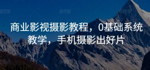 商业影视摄影教程,0基础系统教学,手机摄影出好片-阳知网创资源库