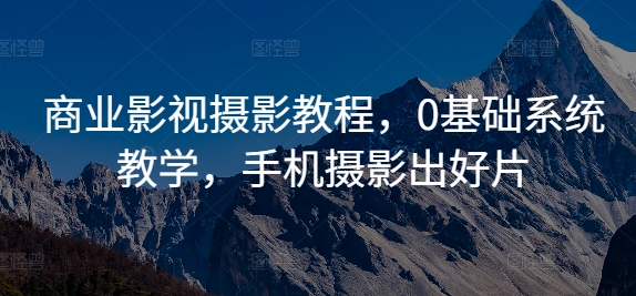 商业影视摄影教程,0基础系统教学,手机摄影出好片-阳知网创资源库