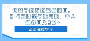 抖音千粉万粉起号项目,3-7天涨至千粉万粉,单人操作月入3W+-阳知网创资源库