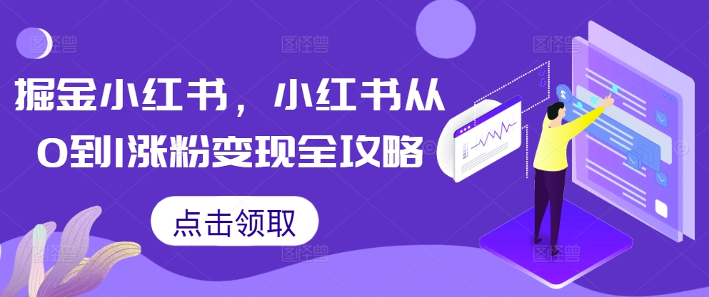 掘金小红书,小红书从0到1涨粉变现全攻略-阳知网创资源库
