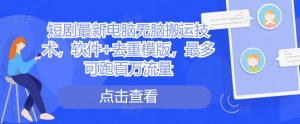 短剧最新电脑无脑搬运技术,软件+去重模版,最多可跑百万流量-阳知网创资源库