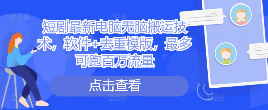短剧最新电脑无脑搬运技术，软件+去重模版，最多可跑百万流量-阳知网创资源库