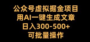 公众号虚拟掘金项目，用AI一键生成文章，日入300+可批量操作【揭秘】-阳知网创资源库