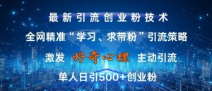 激发好奇心,全网精准‘学习、求带粉’引流技术,无封号风险,单人日引500+创业粉【揭秘】-阳知网创资源库