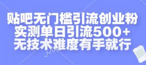 贴吧无门槛引流创业粉,实测单日引流500+,无技术难度有手就行【揭秘】-阳知网创资源库