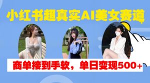 小红书超真实AI美女赛道,商单拿到手软,单日变现500+-阳知网创资源库