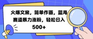 火爆文案,简单作画,蓝海赛道暴力涨粉,轻松日入5张-阳知网创资源库