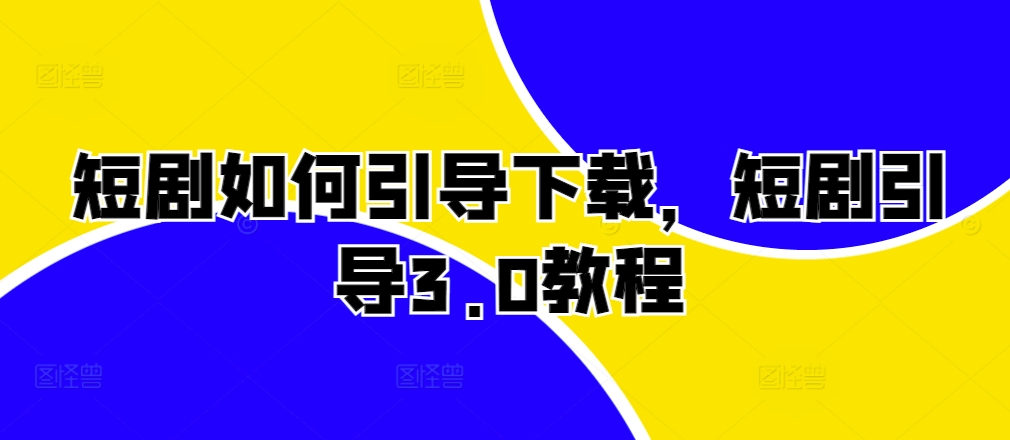 短剧如何引导下载，短剧引导3.0教程-阳知网创资源库