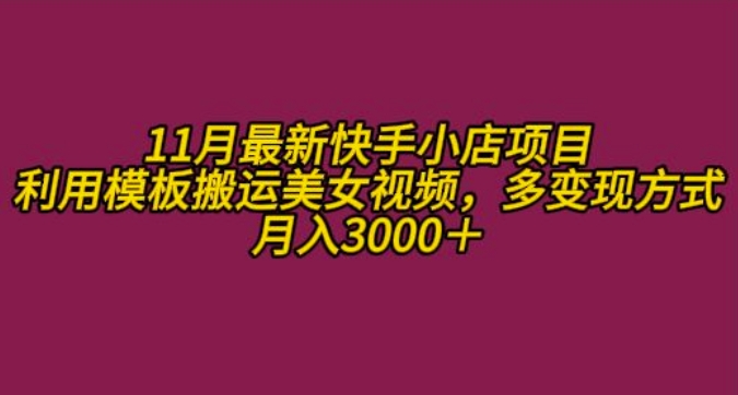 11月K总部落快手小店情趣男粉项目,利用模板搬运美女视频,多变现方式月入3000+-阳知网创资源库