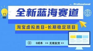 全新蓝海赛道，淘宝虚拟类目，长期稳定，可矩阵且放大-阳知网创资源库