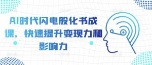 AI时代闪电般化书成课，快速提升变现力和影响力-阳知网创资源库