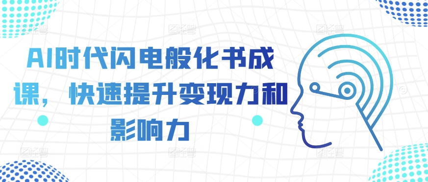 AI时代闪电般化书成课，快速提升变现力和影响力-阳知网创资源库