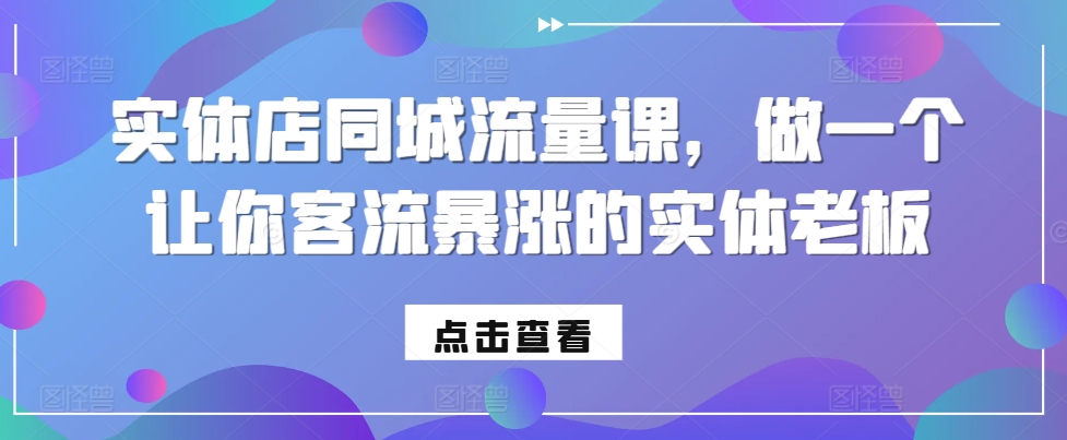 实体店同城流量课,做一个让你客流暴涨的实体老板-阳知网创资源库