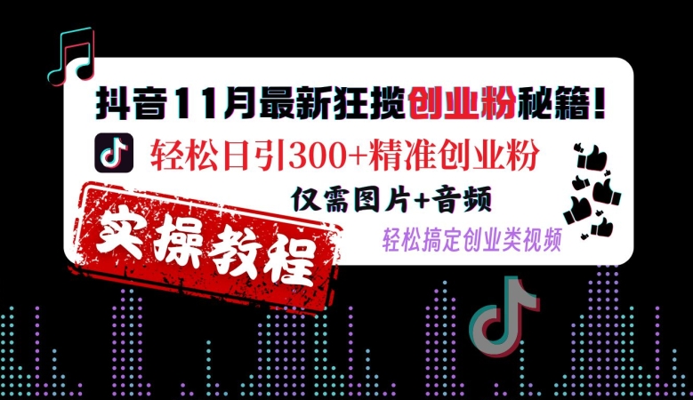 抖音11月最新狂揽创业粉秘籍,轻松日引300+精准创业粉,仅需图片+音频,轻松搞定创业类视频-阳知网创资源库