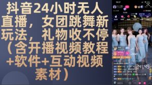 DY 24小时无人直播,女团跳舞新玩法,礼物收不停(含开播视频教程+软件+互动视频素材)【揭秘】-阳知网创资源库
