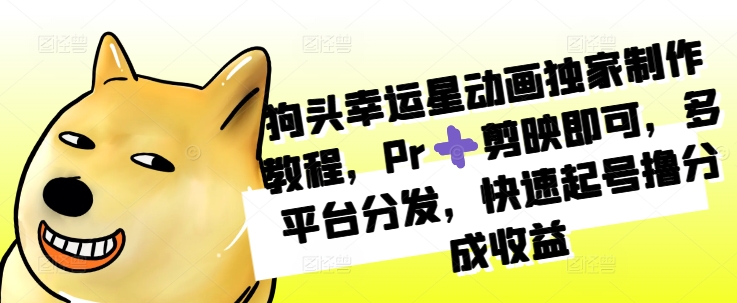 狗头幸运星动画独家制作教程,Pr➕剪映即可,多平台分发,快速起号撸分成收益-阳知网创资源库