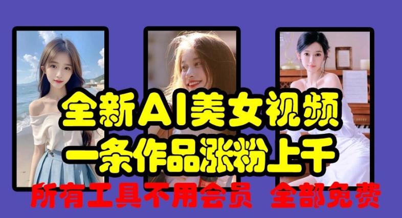 全新AI美女视频,一条作品涨粉上千,所有工具不用会员,全部免费-阳知网创资源库