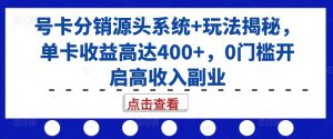 号卡分销源头系统+玩法揭秘,单卡收益高达400+,0门槛开启高收入副业-阳知网创资源库