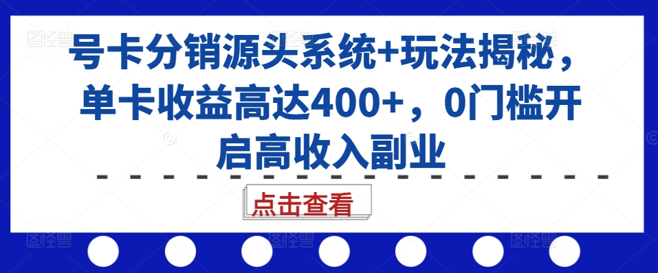 号卡分销源头系统+玩法揭秘,单卡收益高达400+,0门槛开启高收入副业-阳知网创资源库