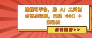 蝴蝶号平台,用 AI 工具创作情感视频,日入4张很轻松【揭秘】-阳知网创资源库
