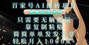 百家号AI搬砖项目,全新玩法出炉,只需要无脑搬运,靠复制粘贴,简单发文章,也能轻松月入1W【揭秘】-阳知网创资源库