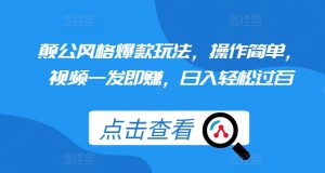 颠公风格爆款玩法，操作简单，视频一发即赚，日入轻松过百【揭秘】-阳知网创资源库