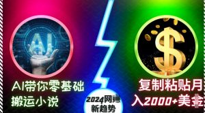 AI带你零基础搬运小说,复制粘贴月入2000+美刀,2024网创新趋势【揭秘】-阳知网创资源库