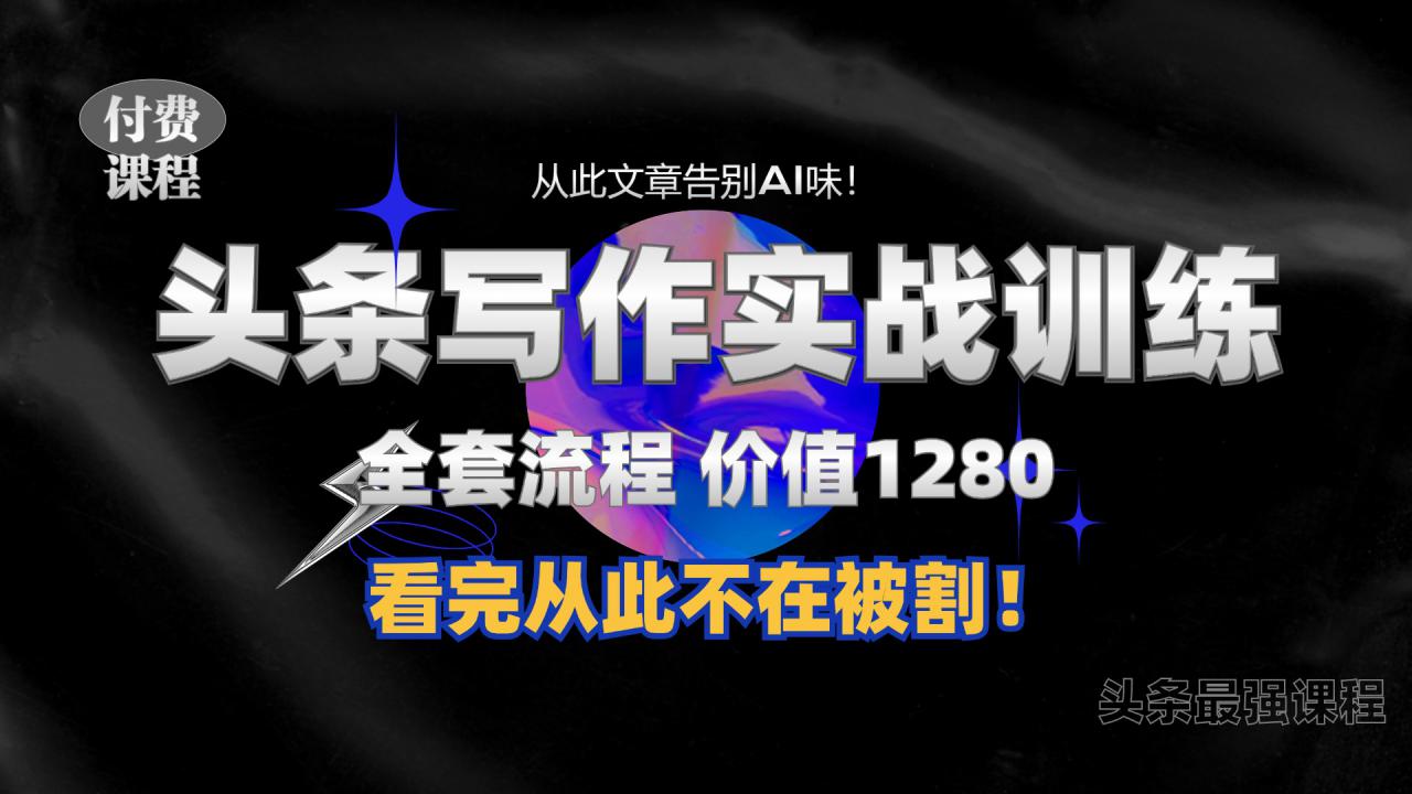 11月最新头条1280付费课程,手把手教你日入300+ 教你写一篇没有“AI味的文章”,附赠独家指令【揭秘】-阳知网创资源库