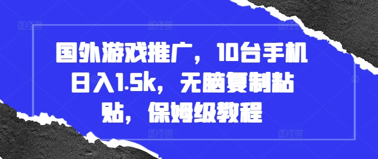 国外游戏推广,10台手机日入1.5k,无脑复制粘贴,保姆级教程【揭秘】-阳知网创资源库