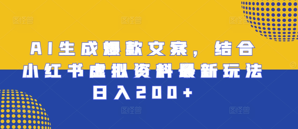 AI生成爆款文案,结合小红书虚拟资料最新玩法日入200+【揭秘】-阳知网创资源库