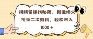 视频号 0门槛,搬运爆火视频进行二次剪辑,轻松实现日入几张【揭秘】-阳知网创资源库