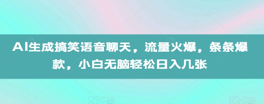 AI生成搞笑语音聊天,流量火爆,条条爆款,小白无脑轻松日入几张【揭秘】-阳知网创资源库